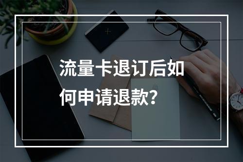 流量卡退订后如何申请退款？