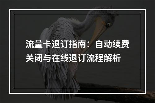 流量卡退订指南：自动续费关闭与在线退订流程解析