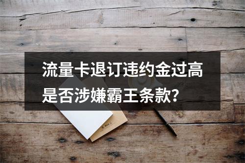 流量卡退订违约金过高是否涉嫌霸王条款？