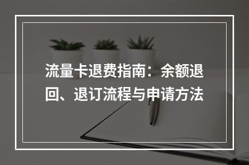流量卡退费指南：余额退回、退订流程与申请方法