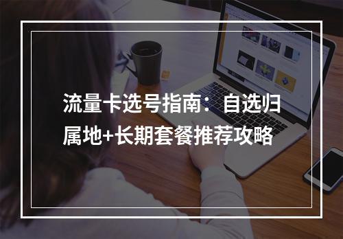 流量卡选号指南：自选归属地+长期套餐推荐攻略