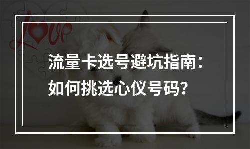 流量卡选号避坑指南：如何挑选心仪号码？
