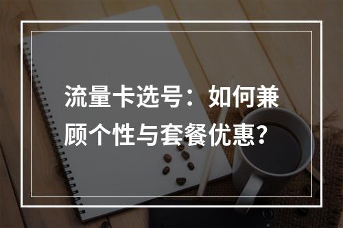 流量卡选号：如何兼顾个性与套餐优惠？
