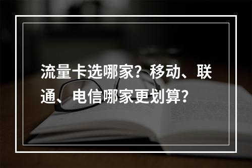 流量卡选哪家？移动、联通、电信哪家更划算？