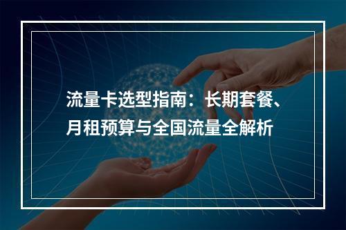 流量卡选型指南：长期套餐、月租预算与全国流量全解析