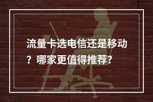 流量卡选电信还是移动？哪家更值得推荐？