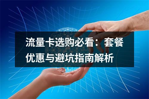流量卡选购必看：套餐优惠与避坑指南解析