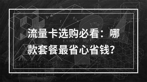 流量卡选购必看：哪款套餐最省心省钱？