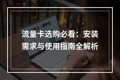 流量卡选购必看：安装需求与使用指南全解析