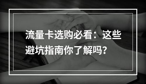 流量卡选购必看：这些避坑指南你了解吗？
