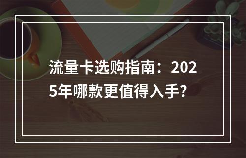 流量卡选购指南：2025年哪款更值得入手？