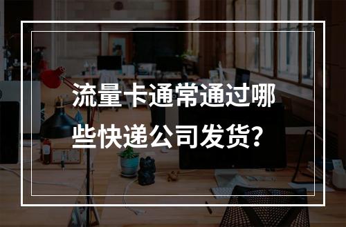 流量卡通常通过哪些快递公司发货？