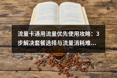 流量卡通用流量优先使用攻略：3步解决套餐选择与流量消耗难题