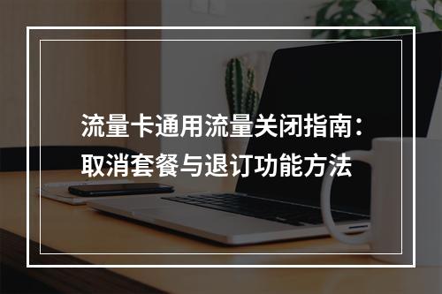流量卡通用流量关闭指南：取消套餐与退订功能方法