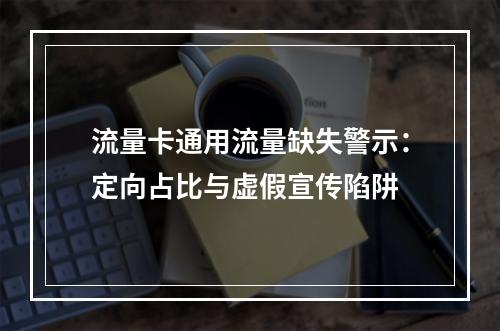 流量卡通用流量缺失警示：定向占比与虚假宣传陷阱