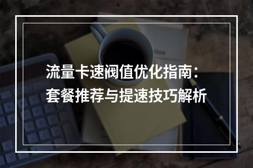 流量卡速阀值优化指南：套餐推荐与提速技巧解析
