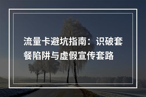 流量卡避坑指南：识破套餐陷阱与虚假宣传套路