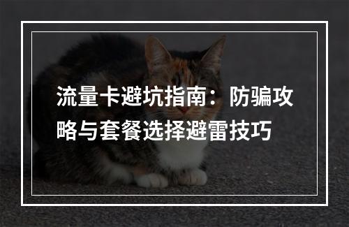 流量卡避坑指南：防骗攻略与套餐选择避雷技巧