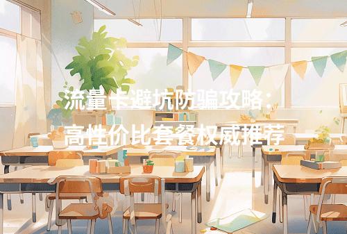 流量卡避坑防骗攻略：高性价比套餐权威推荐