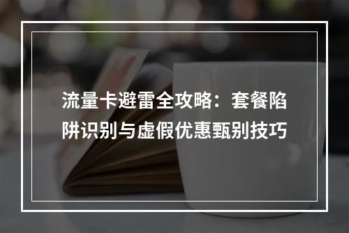 流量卡避雷全攻略：套餐陷阱识别与虚假优惠甄别技巧