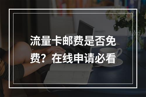 流量卡邮费是否免费？在线申请必看