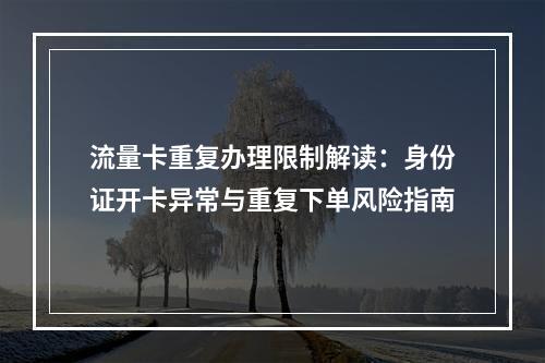 流量卡重复办理限制解读：身份证开卡异常与重复下单风险指南