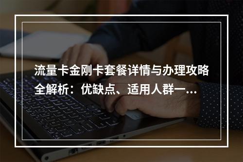 流量卡金刚卡套餐详情与办理攻略全解析：优缺点、适用人群一览