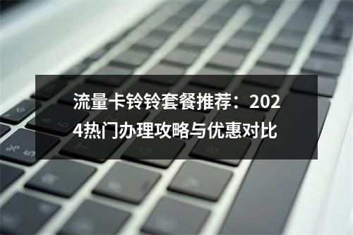 流量卡铃铃套餐推荐：2024热门办理攻略与优惠对比