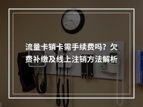 流量卡销卡需手续费吗？欠费补缴及线上注销方法解析