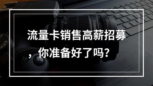 流量卡销售高薪招募，你准备好了吗？