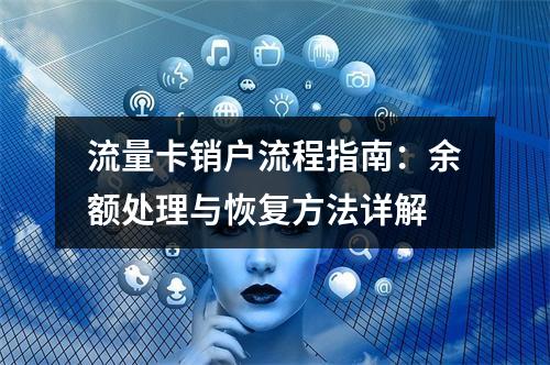 流量卡销户流程指南：余额处理与恢复方法详解