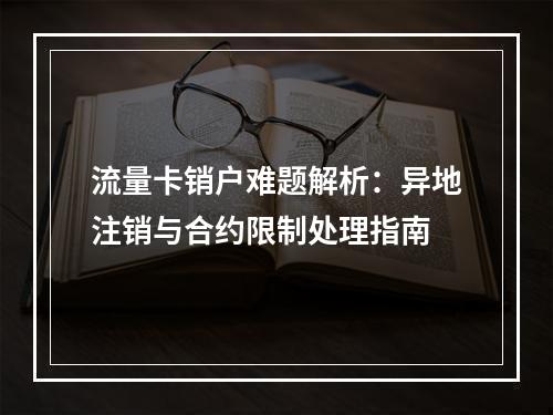 流量卡销户难题解析：异地注销与合约限制处理指南