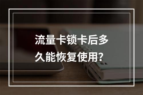 流量卡锁卡后多久能恢复使用？