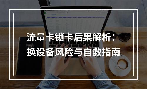 流量卡锁卡后果解析：换设备风险与自救指南