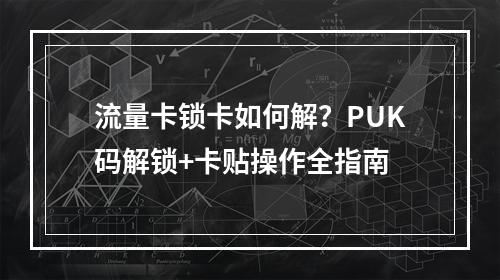 流量卡锁卡如何解？PUK码解锁+卡贴操作全指南