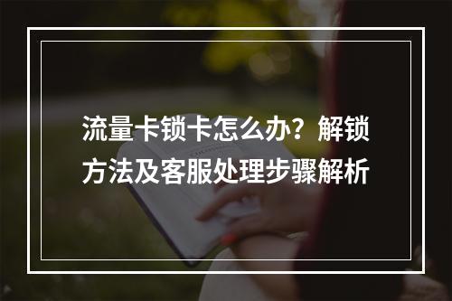 流量卡锁卡怎么办？解锁方法及客服处理步骤解析