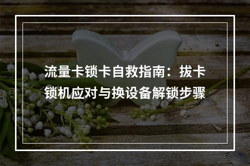 流量卡锁卡自救指南：拔卡锁机应对与换设备解锁步骤