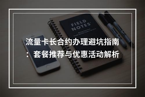 流量卡长合约办理避坑指南：套餐推荐与优惠活动解析