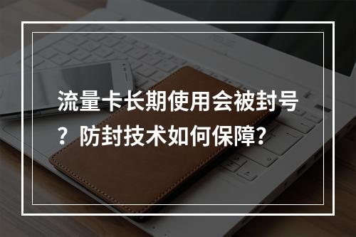 流量卡长期使用会被封号？防封技术如何保障？
