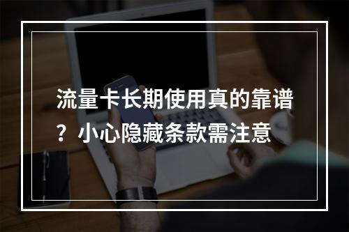 流量卡长期使用真的靠谱？小心隐藏条款需注意