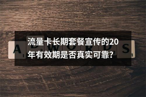 流量卡长期套餐宣传的20年有效期是否真实可靠？