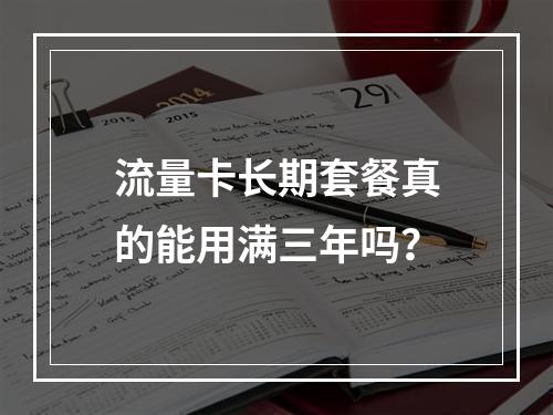 流量卡长期套餐真的能用满三年吗？