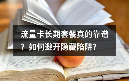 流量卡长期套餐真的靠谱？如何避开隐藏陷阱？