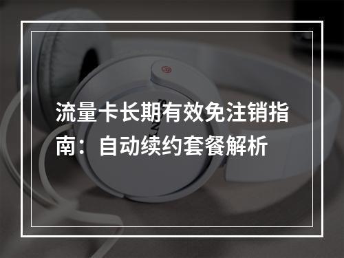 流量卡长期有效免注销指南：自动续约套餐解析