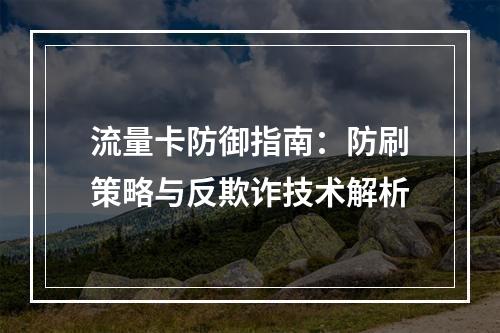 流量卡防御指南：防刷策略与反欺诈技术解析