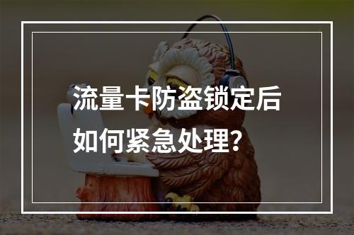 流量卡防盗锁定后如何紧急处理？
