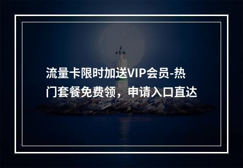 流量卡限时加送VIP会员-热门套餐免费领，申请入口直达