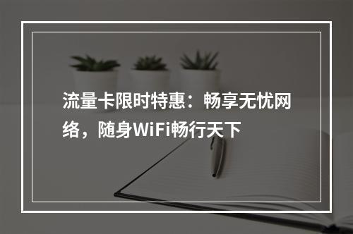 流量卡限时特惠：畅享无忧网络，随身WiFi畅行天下