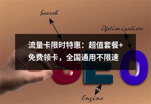 流量卡限时特惠：超值套餐+免费领卡，全国通用不限速