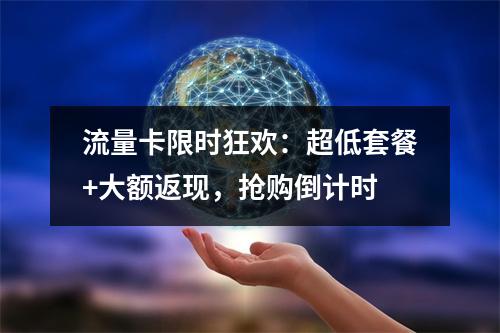 流量卡限时狂欢：超低套餐+大额返现，抢购倒计时